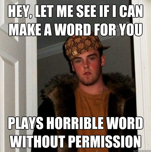 Hey, let me see if i can make a word for you plays horrible word without permission  Scumbag Steve