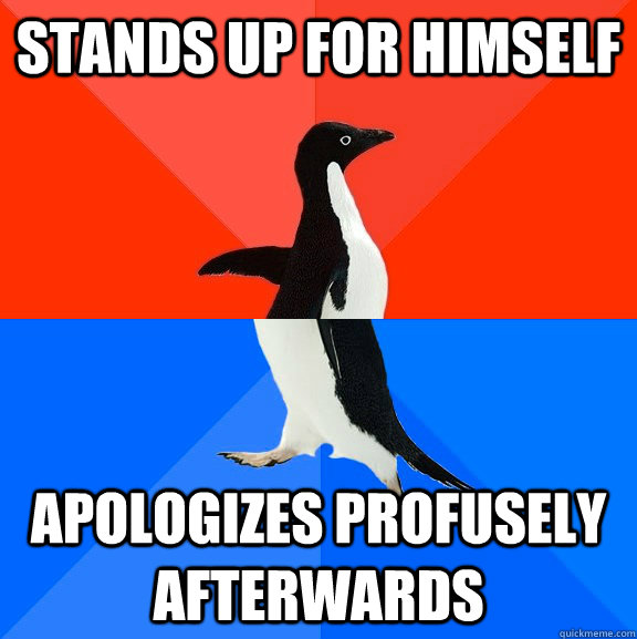 stands up for himself apologizes profusely afterwards  Socially Awesome Awkward Penguin