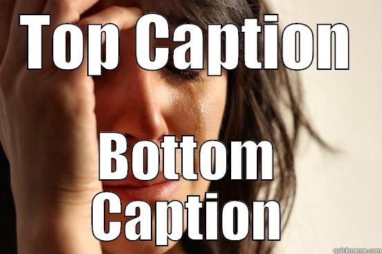 TOP CAPTION BOTTOM CAPTION First World Problems