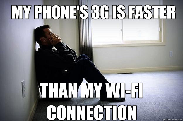 My phone's 3g is faster Than my wi-fi connection - My phone's 3g is faster Than my wi-fi connection  First world woes