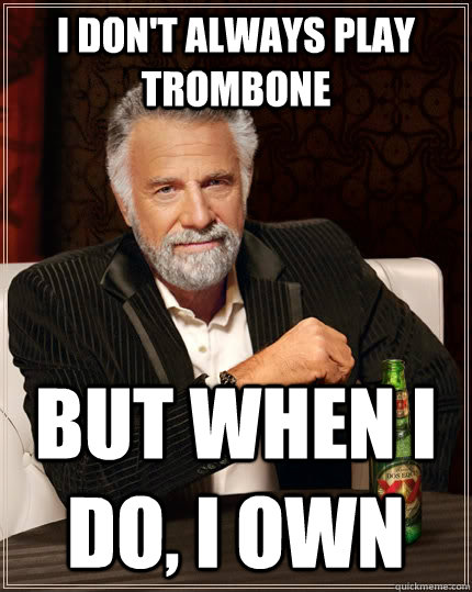 I don't always play Trombone but when I do, I own - I don't always play Trombone but when I do, I own  The Most Interesting Man In The World