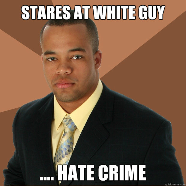 Stares at white guy .... hate crime - Stares at white guy .... hate crime  Successful Black Man
