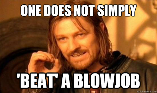 One Does Not Simply 'Beat' a blowjob - One Does Not Simply 'Beat' a blowjob  Boromir