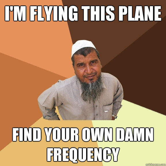 I'm flying this plane Find your own damn frequency  Ordinary Muslim Man