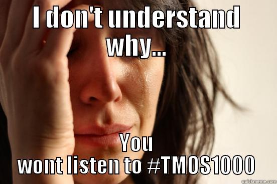 I DON'T UNDERSTAND WHY... YOU WONT LISTEN TO #TMOS1000 First World Problems