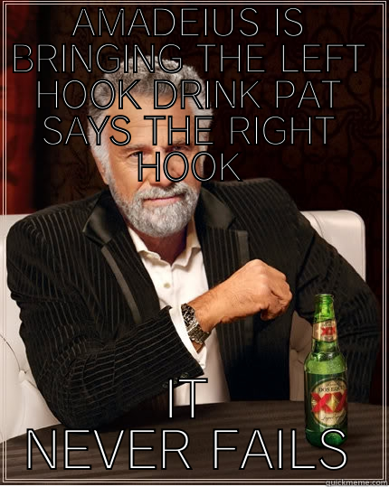 AMADEIUS IS BRINGING THE LEFT HOOK DRINK PAT SAYS THE RIGHT HOOK IT NEVER FAILS The Most Interesting Man In The World