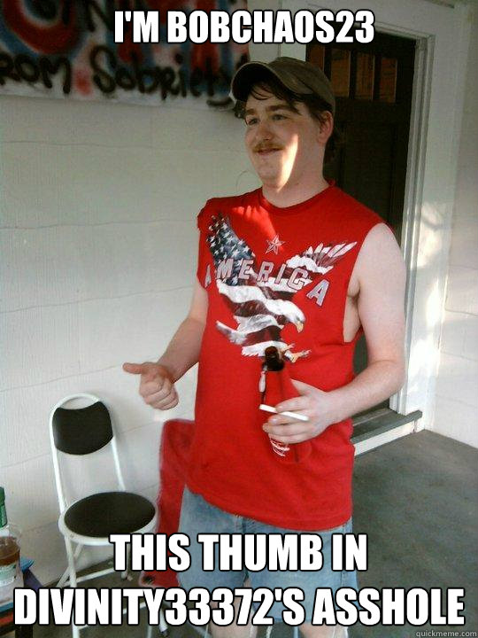 I'm bobchaos23 this thumb in divinity33372's asshole  Redneck Randal