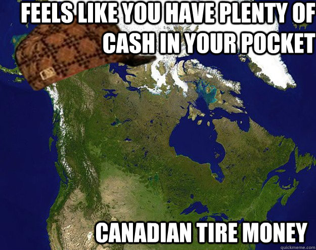 Feels like you have plenty of cash in your pocket Canadian Tire Money - Feels like you have plenty of cash in your pocket Canadian Tire Money  Scumbag Canada