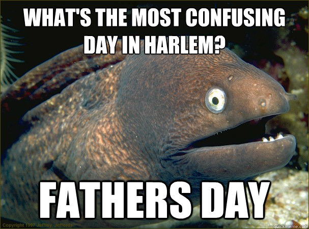 what's the most confusing day in harlem? fathers day  Bad Joke Eel