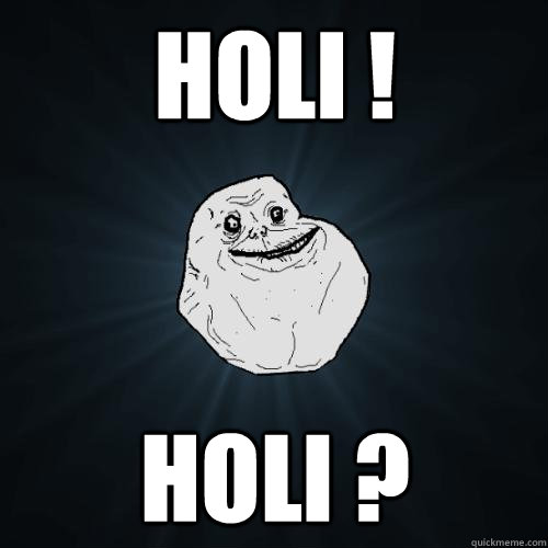 holi ! holi ?  Forever Alone