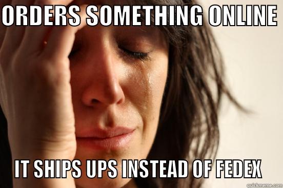 ORDERS SOMETHING ONLINE  IT SHIPS UPS INSTEAD OF FEDEX  First World Problems