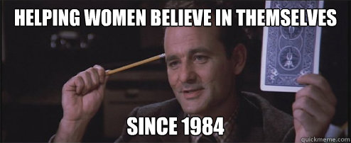 helping women believe in themselves since 1984  Bill Murray