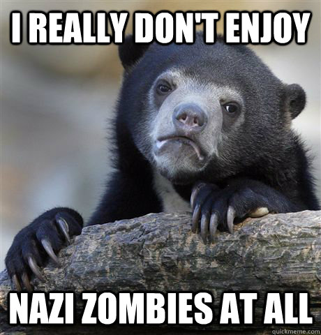I really don't enjoy Nazi Zombies at all  Confession Bear
