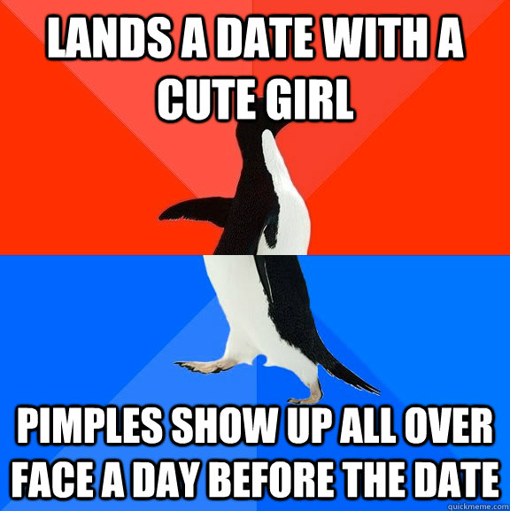 Lands a date with a cute girl Pimples show up all over face a day before the date  Socially Awesome Awkward Penguin