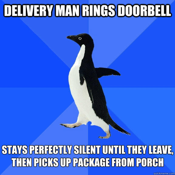 delivery man rings doorbell stays perfectly silent until they leave, then picks up package from porch - delivery man rings doorbell stays perfectly silent until they leave, then picks up package from porch  Socially Awkward Penguin