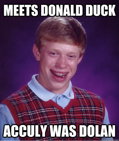meets donald duck acculy was dolan  Bad Luck Brian
