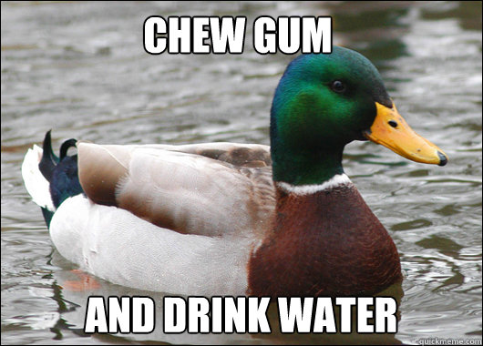Chew gum And drink water  Actual Advice Mallard