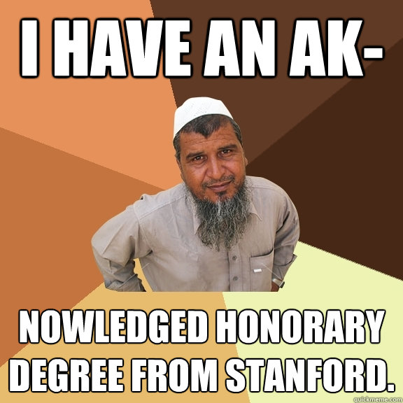 i have an ak- nowledged honorary degree from stanford.  Ordinary Muslim Man