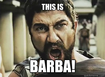 THIS is Barba!  THIS IS SPARTA