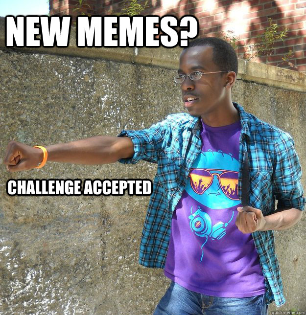 new memes? challenge accepted - new memes? challenge accepted  Badass RA