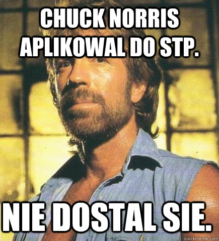 Chuck norris aplikowal do stp. nie dostal sie. - Chuck norris aplikowal do stp. nie dostal sie.  Chuck Norris Knows