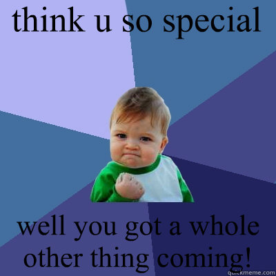 think u so special well you got a whole other thing coming! - think u so special well you got a whole other thing coming!  Success Kid