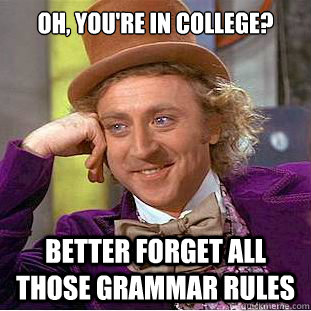 Oh, you're in college? better forget all those grammar rules  Creepy Wonka