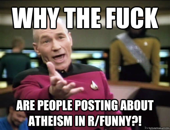 why the fuck are people posting about atheism in r/funny?!  Annoyed Picard HD