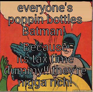 EVERYONE'S POPPIN BOTTLES BATMAN!  BECAUSE ITS TAX TIME DUMMY!! THEY'RE NIGGA RICH! Slappin Batman