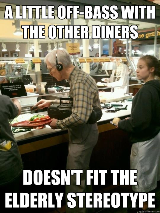 A little off-bass with the other diners Doesn't fit the elderly stereotype  Radical Senior Citizen