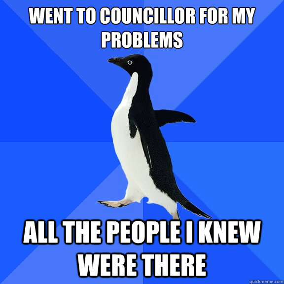 Went to councillor for my problems All the people i knew were there  Socially Awkward Penguin