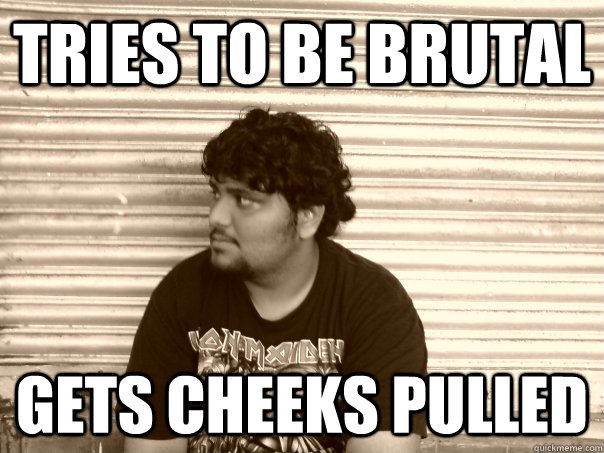 TRIES TO BE BRUTAL GETS CHEEKS PULLED - TRIES TO BE BRUTAL GETS CHEEKS PULLED  Useless metalhead