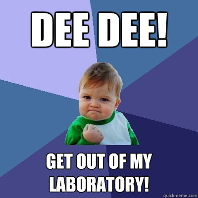 dee Dee! Get out of my laboratory!  Success Kid