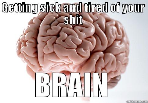 Shit Brain - GETTING SICK AND TIRED OF YOUR SHIT BRAIN Scumbag Brain