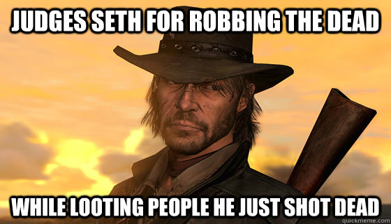 JUDGES SETH FOR ROBBING THE DEAD WHILE LOOTING PEOPLE HE JUST SHOT DEAD - JUDGES SETH FOR ROBBING THE DEAD WHILE LOOTING PEOPLE HE JUST SHOT DEAD  Scumbag Marston