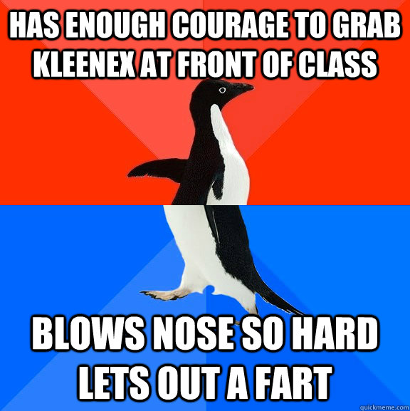 has enough courage to grab kleenex at front of class blows nose so hard lets out a fart  Socially Awesome Awkward Penguin