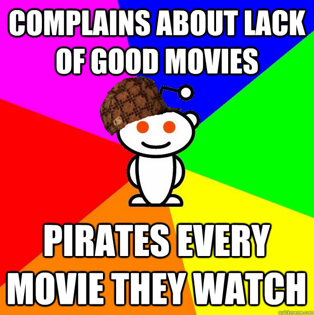 COMPLAINS ABOUT LACK OF GOOD MOVIES PIRATES EVERY MOVIE THEY WATCH  Scumbag Redditor