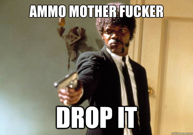 AMMO MOTHER FUCKER DROP IT  Samuel L Jackson