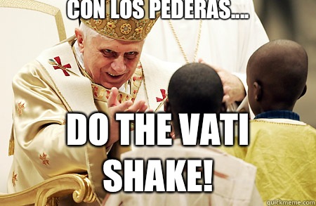 Con Los pederas.... Do the vati shake!  Evil Pope