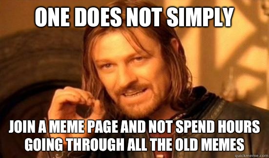 One Does Not Simply Join a meme page and not spend hours going through all the old memes  Boromir