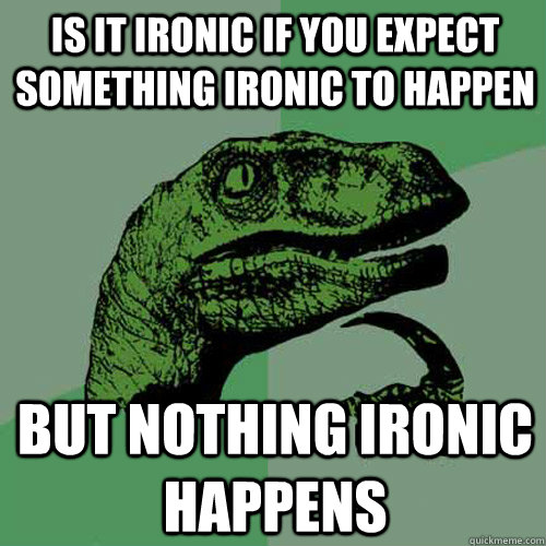 Is it ironic if you expect something ironic to happen but nothing ironic happens - Is it ironic if you expect something ironic to happen but nothing ironic happens  Philosoraptor