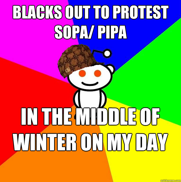 Blacks out to protest sopa/ pipa in the middle of winter on my day off work  Scumbag Redditor