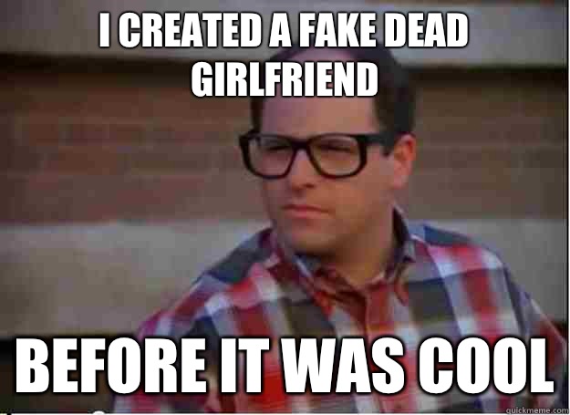 I created a fake dead girlfriend Before it was cool  Hipster George Costanza