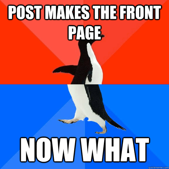 post makes the front page now what  Socially Awesome Awkward Penguin