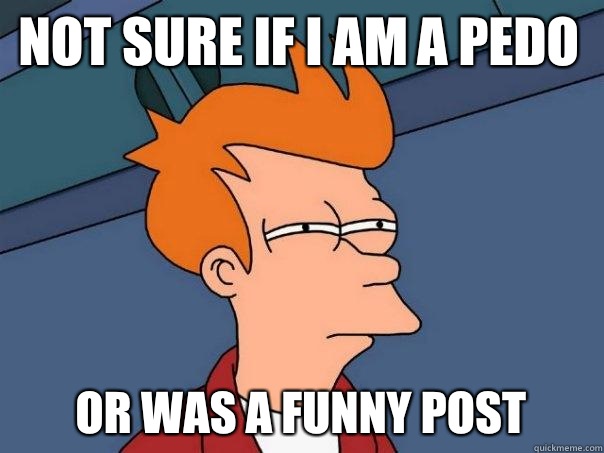 Not sure if I am a pedo Or was a funny post  Futurama Fry