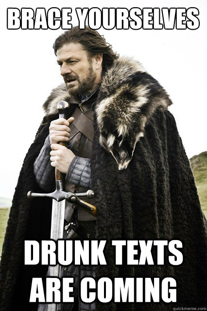 Brace yourselves Drunk texts are coming  Brace yourself school