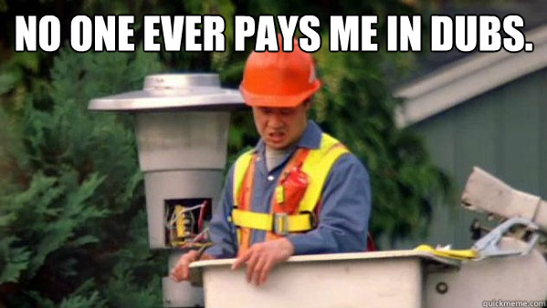 No one ever pays me in dubs. Bottom caption  Dubs