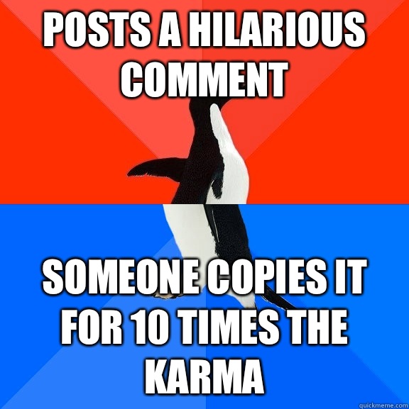 Posts a hilarious comment Someone copies it for 10 times the karma  Socially Awesome Awkward Penguin
