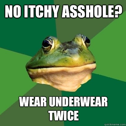 No itchy asshole? Wear underwear twice  Foul Bachelor Frog