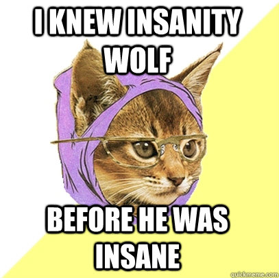 I knew Insanity Wolf before he was insane  Hipster Kitty